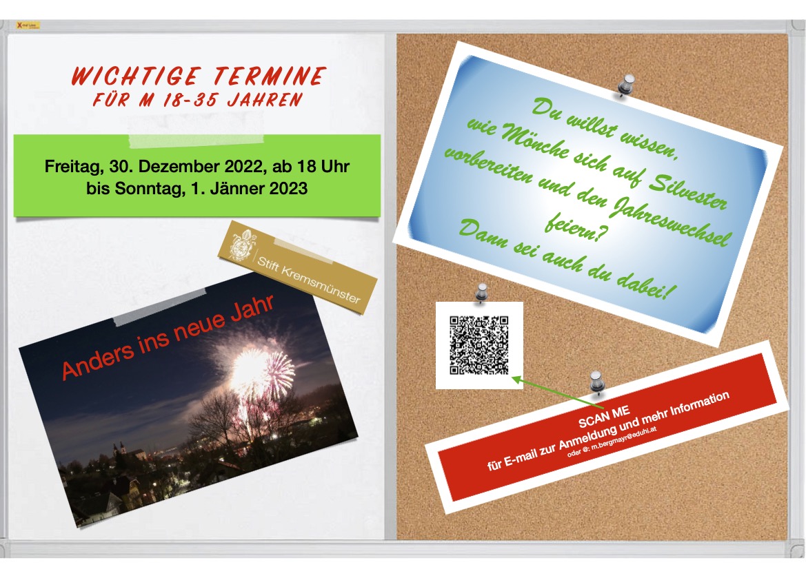 Wir die Klostergemeinschaft vom Stift Kremsmünster veranstaltet heuer wieder Silvester im Kloster vom 30. Dezember 2022, ab 18 Uhr bis Sonntag 1. Jänner 2023. Wir laden junge Männer zwischen 18 und 35 Jahren sehr herzliche dazu ein. Für Anmeldung oder nähere Information bitte PN