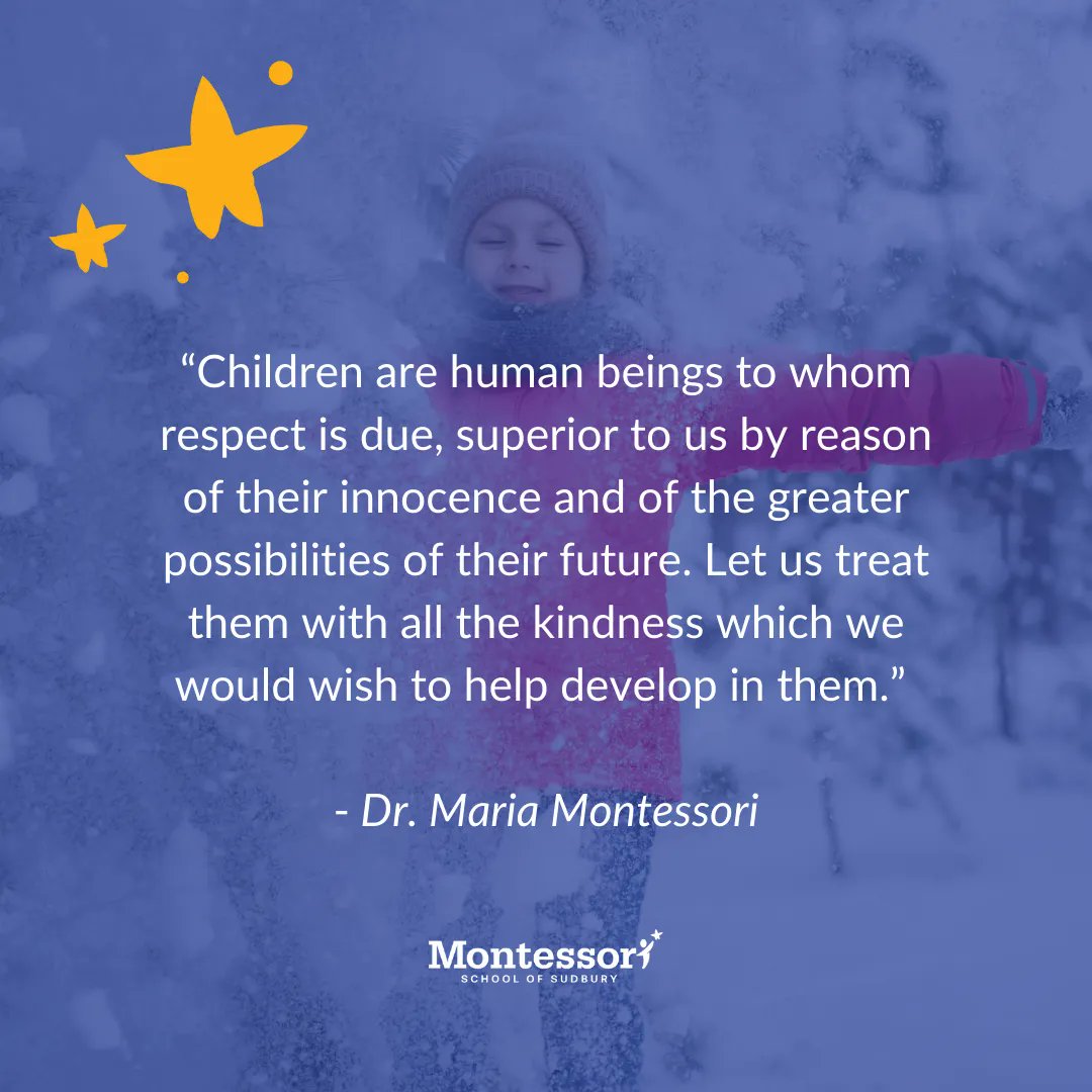 “Children are human beings to whom respect is due, superior to us by reason of their innocence and of the greater possibilities of their future. Let us treat them with all the kindness which we would wish to help develop in them.” - Maria Montessori