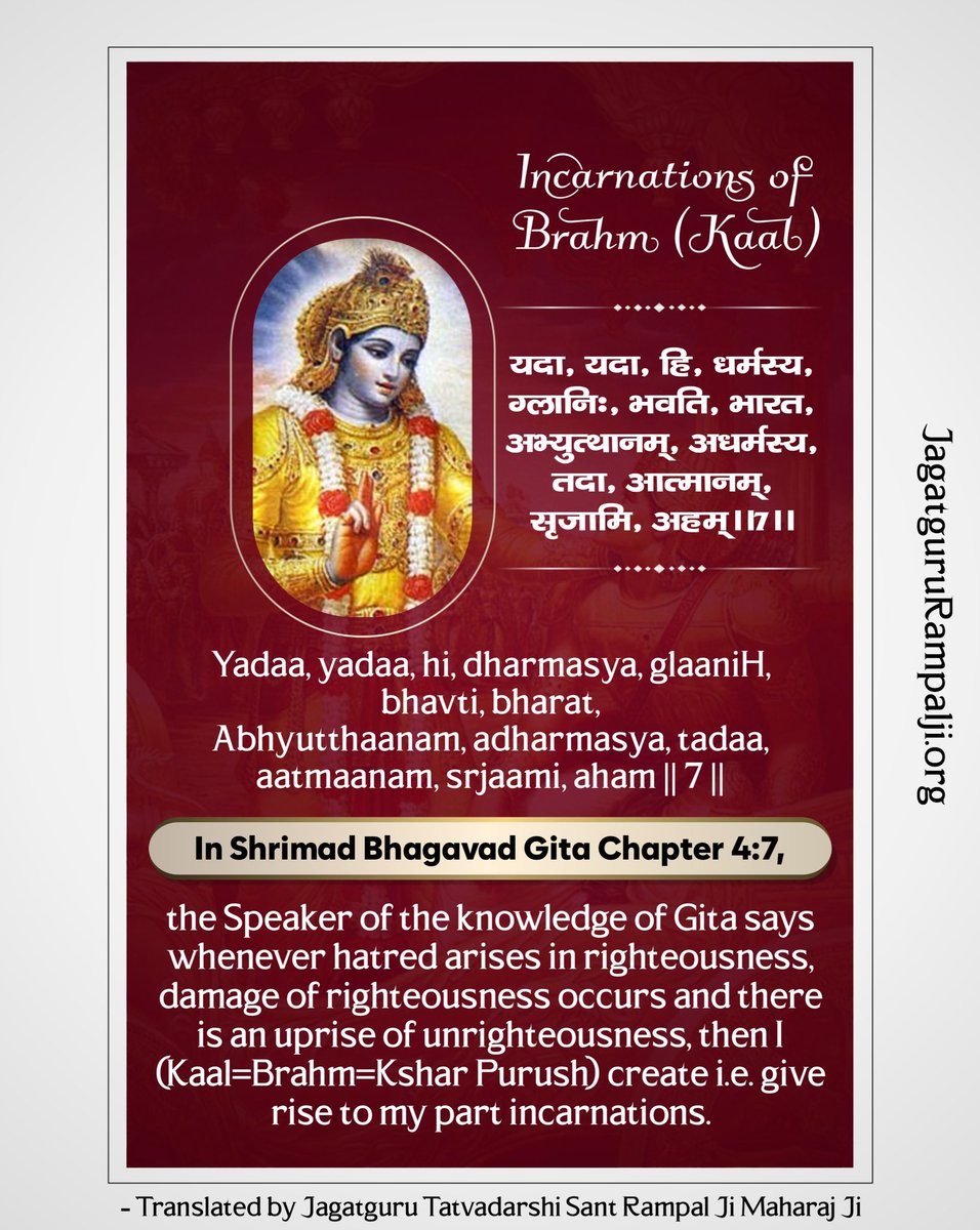 #SaintRampalJiQuotes
Incarnations of Brahm (Kaal)
Yadaa, yadaa, hi, dharmasya, glaaniH, bhavti, bharat, Abhyutthaanam, adharmasya, tadaa, aatmaanam, srjaami, aham || 7 ||
In #ShrimadBhagavadGita Chapter 4:7,
#SaintRampalJi #GodMorningMonday
