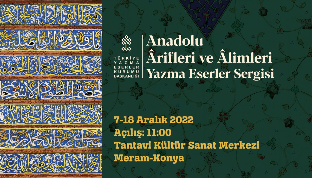 Türkiye Yazma Eserler Kurumu Başkanlığımızca ‘‘Anadolu Ârifleri ve Âlimleri’’ temasıyla Konya Meram Tantavi Kültür Merkezi’nde 7-18 Aralık 2022 tarihleri arasında düzenlenecek olan Yazma Eser Sergisi’nin 7 Aralık 2022 Çarşamba günü saat 11.00’de açılışı yapılacaktır.