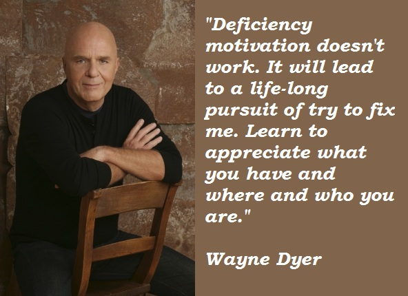 Wayne Walter Dyer was an American self-help author and a motivational speaker. Dyer completed a Ed.D. in guidance and counseling at Wayne State University in 1970. Early in his career, he worked as a high school guidance counselor, and went on to run a successful private therapy practice. Wikipedia
Born: May 10, 1940, Detroit, Michigan, United States
Died: August 29, 2015, Maui County, Hawaii, United States