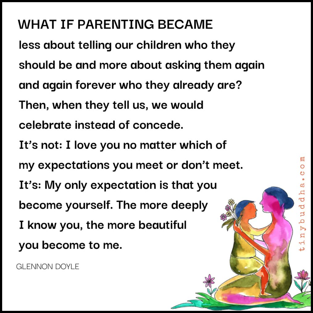“What if parenting became less about telling our children who they should be and more about asking them again and again forever who they already are? Then, when they tell us, we would celebrate instead of concede....” ~Glennon Doyle