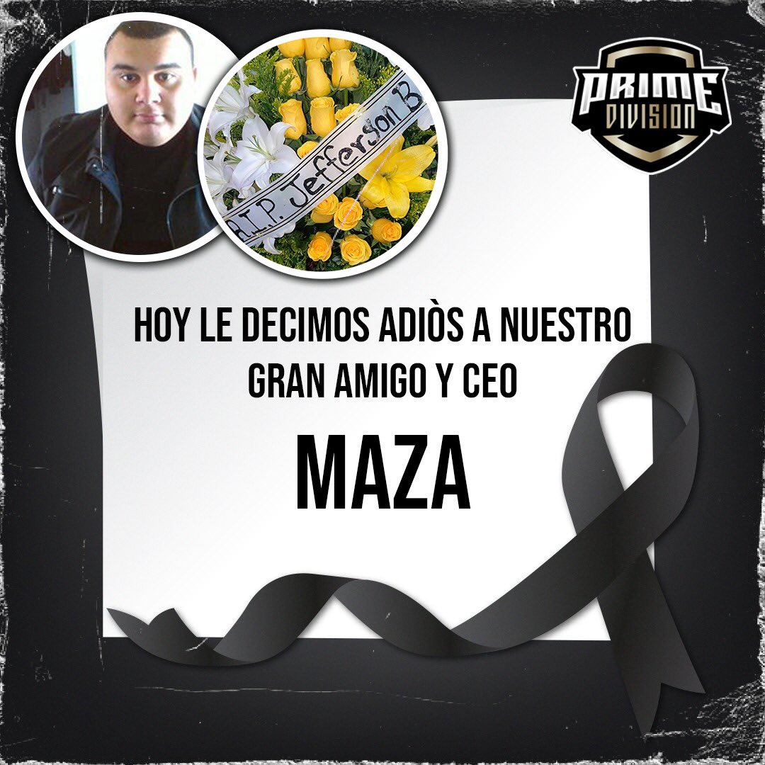 Desde la directiva de PRIME y todos sus amigos lamentamos profundamente esta terrible noticia de nuestro gran amigo Jefferson.

El equipo de VALORANT, LOL, STREAMERS y la Directiva con mucha tristeza y mucho amor le damos el adiòs a nuestro amigo MAZA. Que en paz descanse.