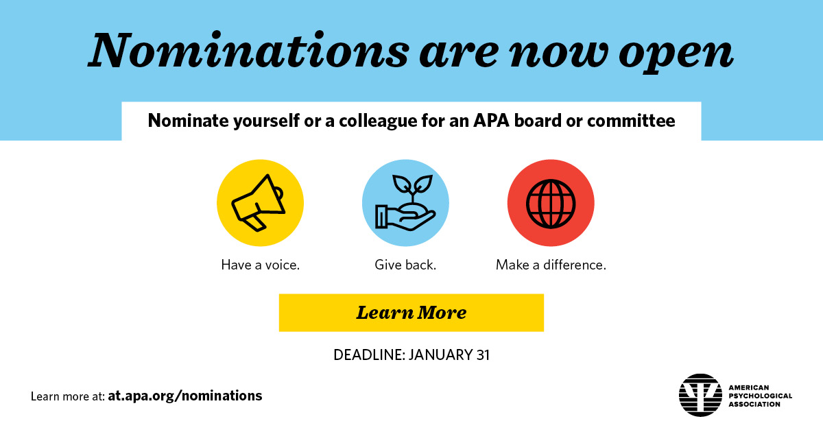 Make your voice heard! Nominate yourself or a colleague for a position on an APA board or committee before the January 31st deadline and help shape the future of psychology. 

Learn more: nomination.apa.org