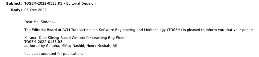 I am excited to announce that our paper titled "Katana: Dual Slicing-Based Context for Learning Bug Fixes", based on my Master's thesis, has been accepted to one of the top Software Engineering journals, TOSEM. 
Preprint: arxiv.org/abs/2205.00180
#programrepair #ml4se