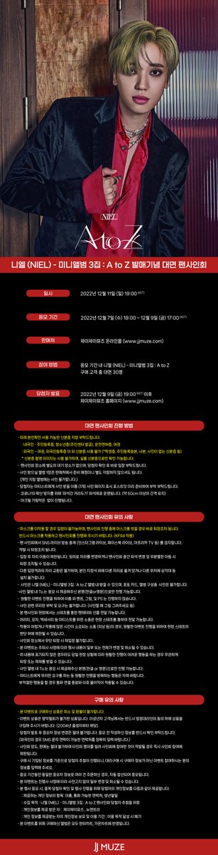 #니엘 #NIEL 미니앨범 3집 : A to Z 발매기념 대면 팬사인회🎉

📅일시 : 22.12.11 (일) 19:00 (KST)

🛒응모기간 : ~22.12.9 (금) 17:00 (KST)

자세한 내용은 홈페이지 공지를 참조해주세요:)

🔗
사인회 공지👉c11.kr/18beb
사인회 응모👉c11.kr/18bea