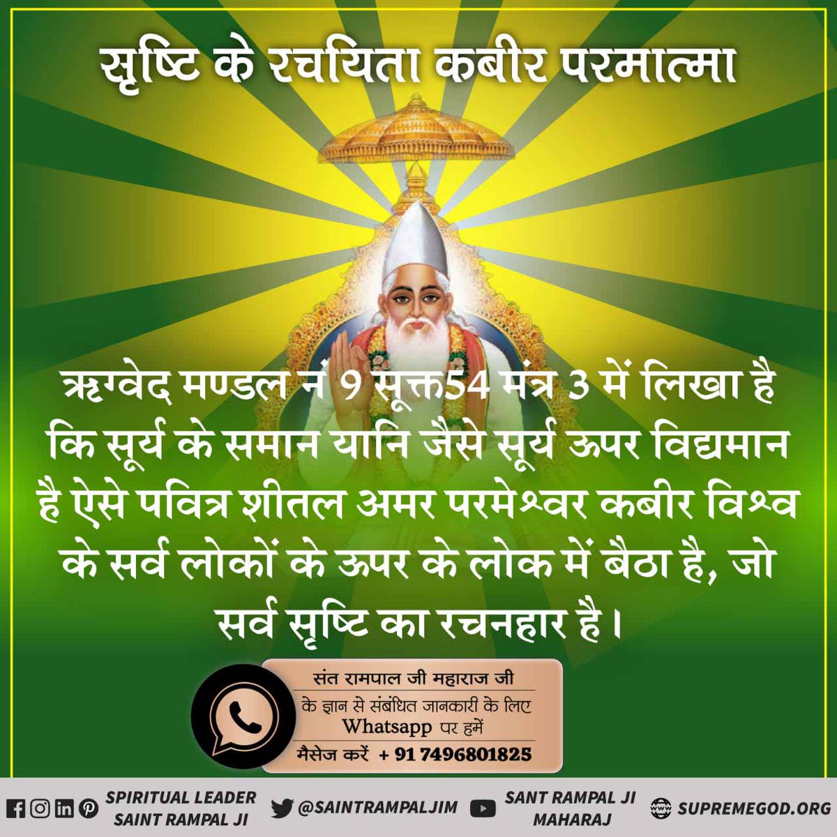 #AlmightyGodKabir
ऋग्वेद मण्डल 9 सूक्त 96 मंत्र 17 में कहा गया है कि कविर्देव शिशु रूप धारण कर लेता है। लीला करता हुआ बड़ा होता है। कविताओं द्वारा तत्वज्ञान वर्णन करने के कारण कवि की पदवी प्राप्त करता है अर्थात् उसे ऋषि, सन्त व कवि कहने लग जाते हैं, वास्तव में वह पूर्ण परमात्मा क