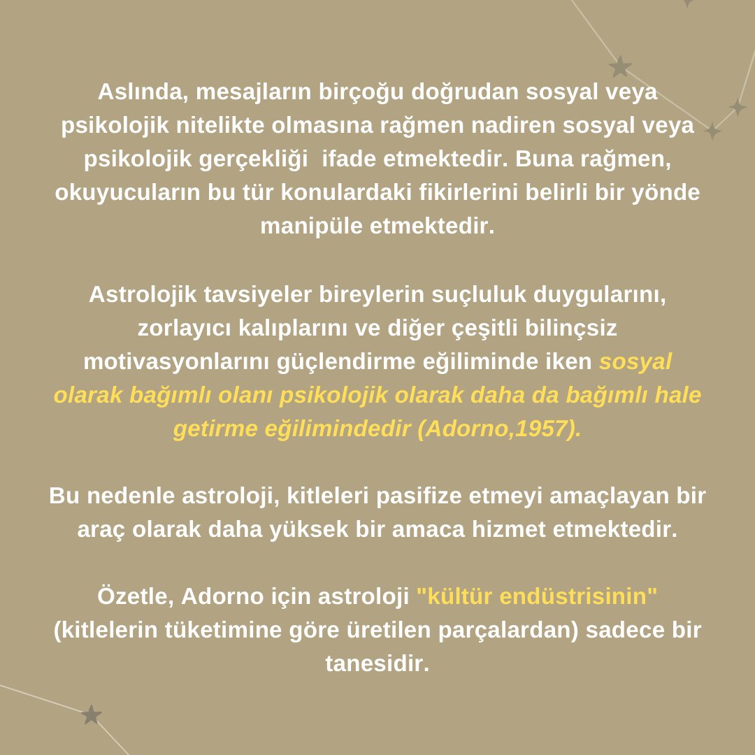 Astrolojik sistem bireyin kendi eleştirel kontrolünden büyük ölçüde muaf ve otoriter bir şekilde sunulan bir "batıl inanç/ hurafe" olarak işlev görmektedir... #Astroloji, kitleleri pasifize etmeyi amaçlayan bir araç olarak daha yüksek bir amaca hizmet etmektedir. - Adorno (1957)