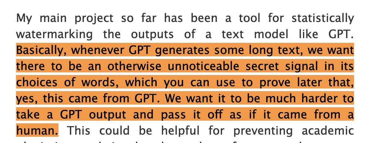 Wasn't aware of this, but sounds like Scott Aaronson at OpenAI is working on cryptographically watermarking GPT outputs. Means it should be easy enough (in principle) for e.g. teachers to check if students used GPT to do their homework, StackOverflow to check for GPT use, etc.