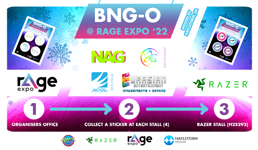 HOW TO PLAY BNG-O <a href="/rAgeExpo/">rAge Expo</a> 
Step 1 - Collect your card from the organisers office
Step 2 - Get a sticker from each of the 4 featured stalls 
Step 3 - Hand your completed card in at the Razer stall to receive a reward!
Step 4 - Be entered into the daily Razer draw!
#rageexpo2022