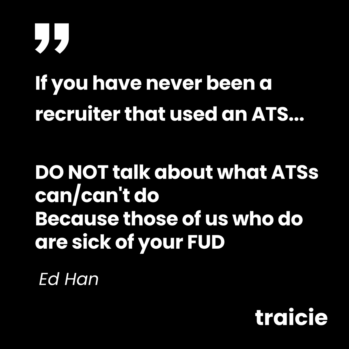 #QOTD

A quote to #recruiter by <a href="/ed_han/">ed han</a> 

FUD here means Fear, Uncertainty, and Doubt :)

Talk more with us about ATS in recruiting: 

☎ traicie.com/contact-us/

#recruiting #ATS #hiring #automation