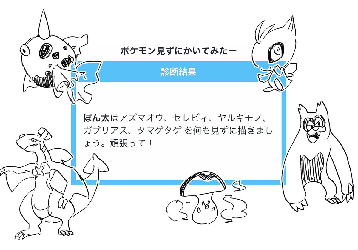 ぽん太はアズマオウ、セレビィ、ヤルキモノ、ガブリアス、タマゲタゲ を何も見ずに描きましょう。頑張って!

https://t.co/sPBlxr7GpV 