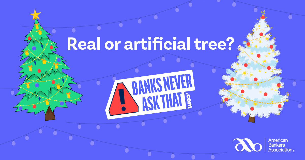 Are your gifts sitting under a real or artificial tree? #BanksNeverAskThat, and any text you get asking for personal information is faker than any tree could ever be. See more: aba.social/37hBpQn