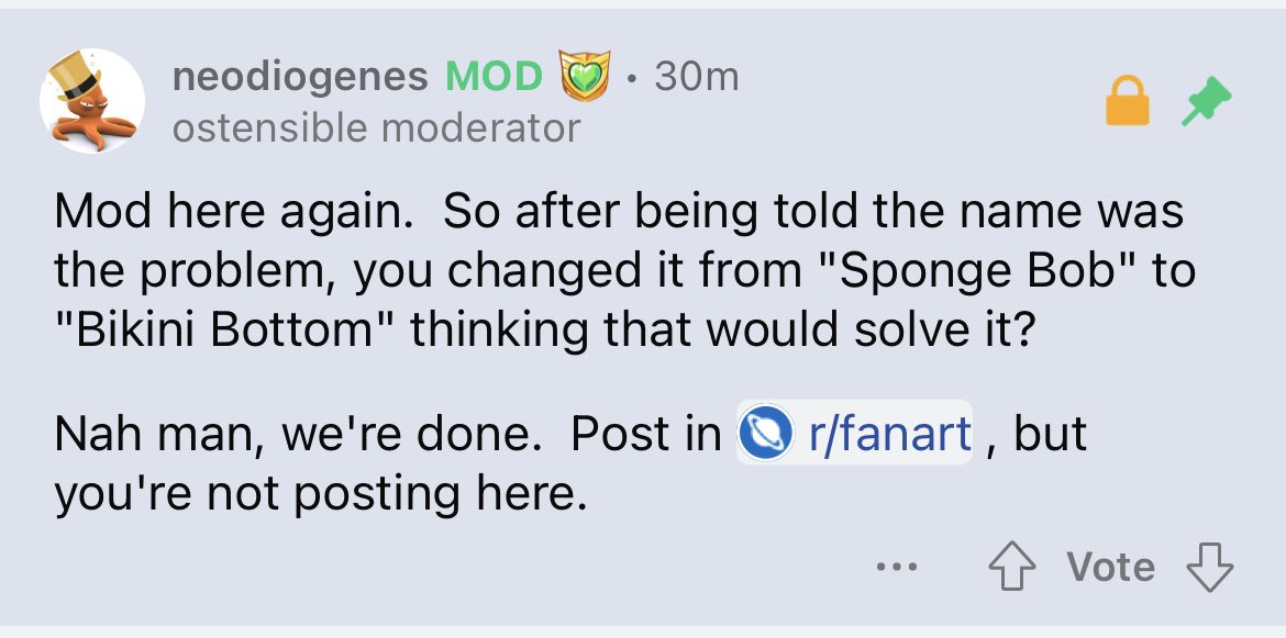 My post got more votes in Reddit, then I get permanently banned. It seems like mods have very poor criteria and too much power. To begin with I didn’t even rename my art to “bikini bottom” it was “el abismo de bikini” I messaged them to make them reason and I get muted. <a href="/Reddit/">Reddit, Inc.</a>