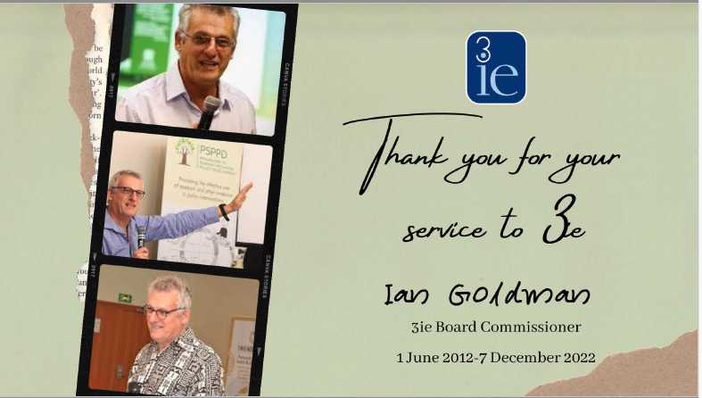 iangoldmansa's tweet photo. 10 years on the board of @3ieNews comes to an end. It has been a great journey and 3ie has made large contributions to evidence and to methodology from #impactevaluations, formative evaluations, #systematicreviews, rapid evidence assessments, #evidencegapmaps.... Good luck! https://t.co/aCTYu3jOe8
