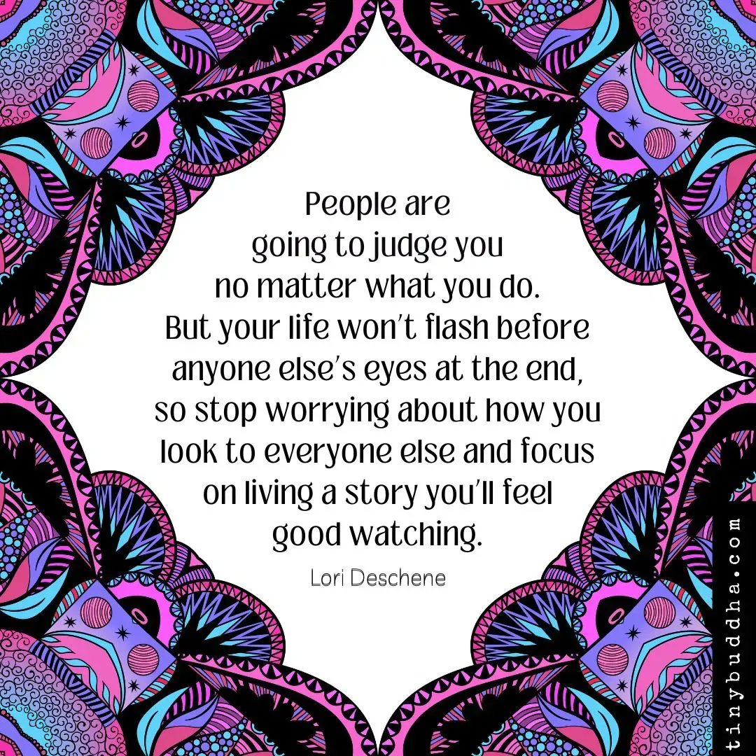 tinybuddha's tweet photo. "People are going to judge you no matter what you do. But your life won’t flash before anyone else’s eyes at the end, so stop worrying about how you look to everyone else and focus on living a story you’ll feel good watching.” ~Lori Deschene https://t.co/eqcF8nNy5D