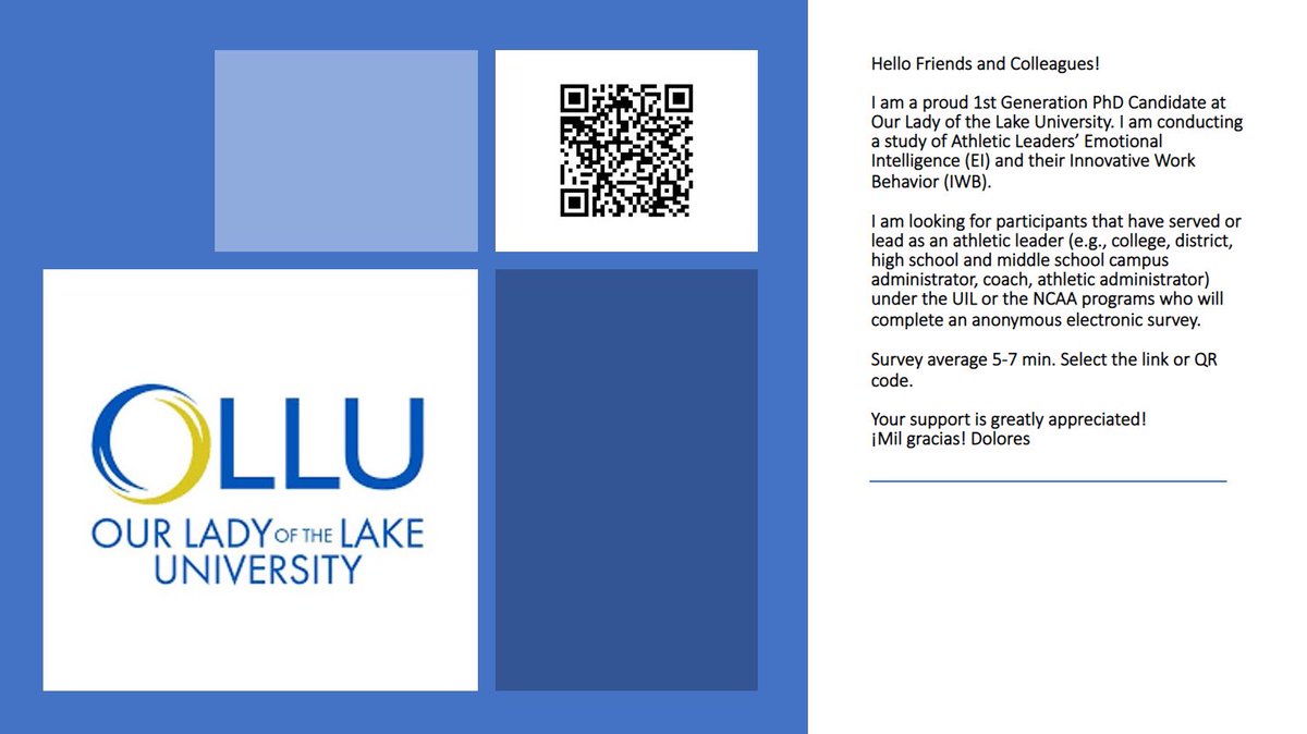 Hello Colleagues and Friends! Greatly appreciate your help with my dissertation study survey. UIL and NCAA, Athletic Leaders (college, district, campus administrators, coaches). Average time 5-7 min. ¡Mil gracias! Dolores Select the link or QR code: ollusa.co1.qualtrics.com/jfe/form/SV_aV…