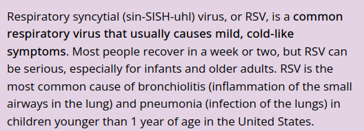 Respiratory syncytial (sin-SISH-uh) virus, or RSV, is a common respiratory virus that usually causes mild, cold-like symptoms. Most people recover in a week or two, but RSV can be serious, especially for infants and older adults. RSV is the most common cause of bronchiolitis (inflammation of the small airways in the lung) and pneumonia (infection of the lungs) in children younger than 1 year of age in the United States.