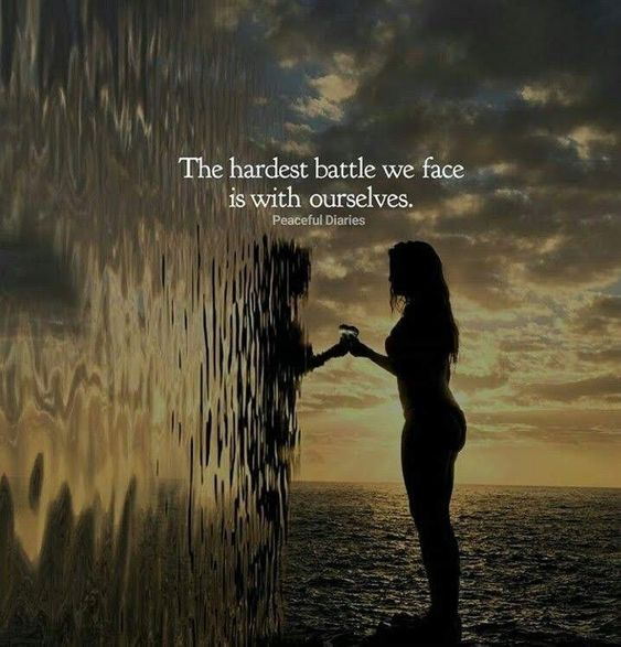 The hardestbattle we face is within ourselves