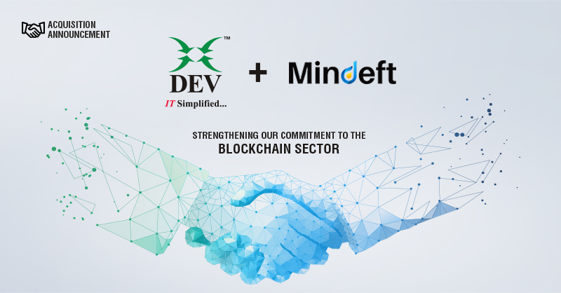 DEV IT TAKES A LEAP INTO BLOCKCHAIN
In alignment to our vision, we feel proud to announce our latest #acquisition of <a href="/Minddeft/">Minddeft Technologies</a>. They are a leading #blockchaintechnology company based out of Ahmedabad, and providing comprehensive blockchain and enterprise solutions.
#Announcements