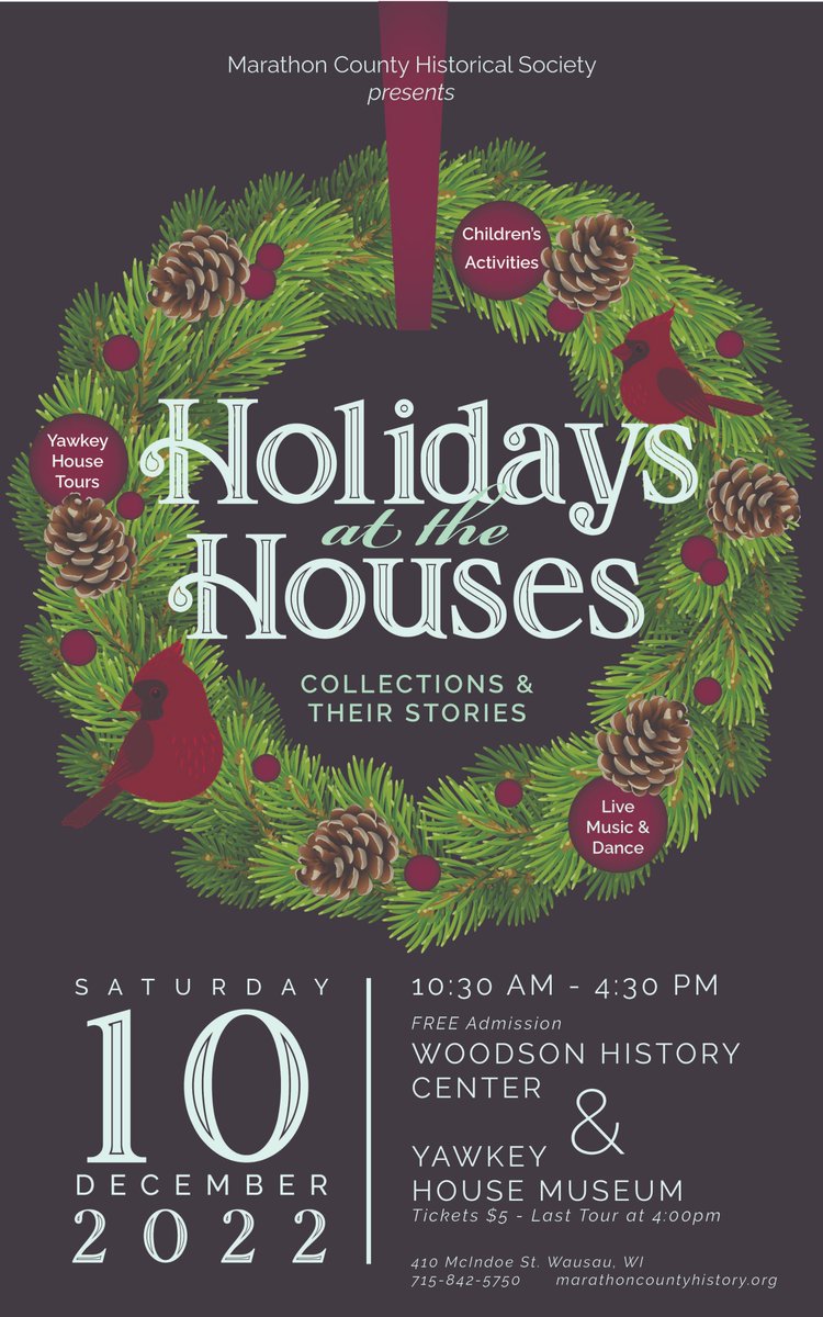 Marathon County Historical Society presents Holidays at the Houses on Sat. 12/10 from 10:30 am-4:30 pm. Live entertainment, children’s activities, model railroad open house, refreshments and the Gingerbread Contest. Tours of Yawkey House Museum $5 and Woodson History Center Free.