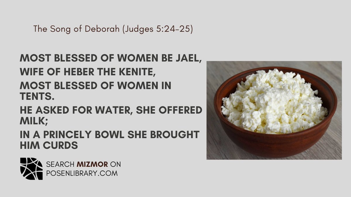 “Most blessed of women be Jael,
Wife of Heber the Kenite,
Most blessed of women in tents.
He asked for water, she offered milk;
In a princely bowl she brought him curds.”

Search “Mizmor” on bit.ly/PosenMain for the song of Deborah + other biblical songs (mizmorim)