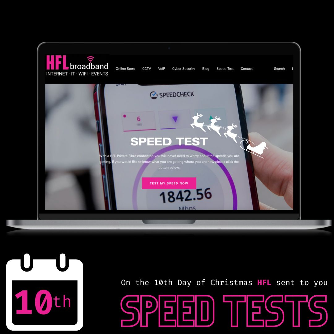 On the 10th day of Christmas HFL sent to you SPEED TESTS. 
.
With a HFL Private Fibre connection you will never need to worry about the speeds you are getting. If you would like to know what you are getting where you are now, please visit our website &amp; click on ‘TEST MY SPEED'.