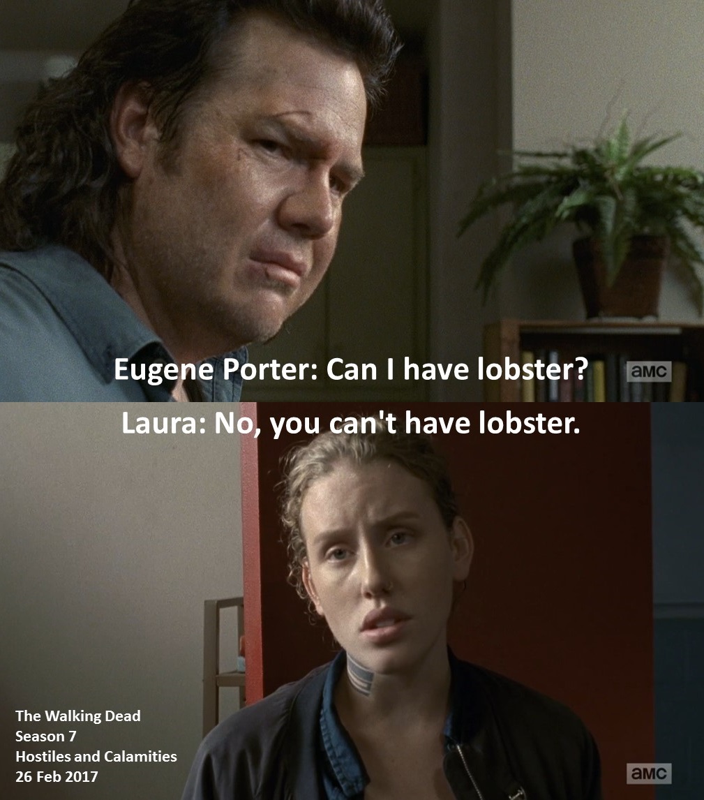 Eugene Porter: Can I have lobster?

Laura: No, you can't have lobster.

#TheWalkingDead
Season 7
Hostiles and Calamities
26 February 2017
#TWD
Zombie Apocalypse
Josh McDermitt
Lindsley Register