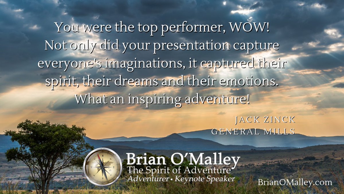 You were the top performer, WOW! Not only did your presentation capture everyone's imaginations, it captured their spirit, their dreams and their emotions. What an inspiring adventure!
~Jack Zinck, General Mills
BrianOMalley.com
#keynotespeaker
#adventure