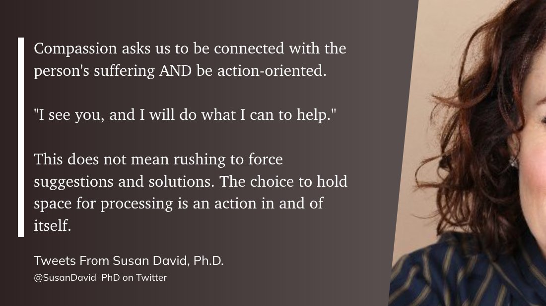 Compassion asks us to be connected with the person's suffering AND be action-oriented. 'I see you, and I will do what I can to help.' This does not mean rushing to force suggestions and solutions. The choice to hold space for processing is an action in and of itself.