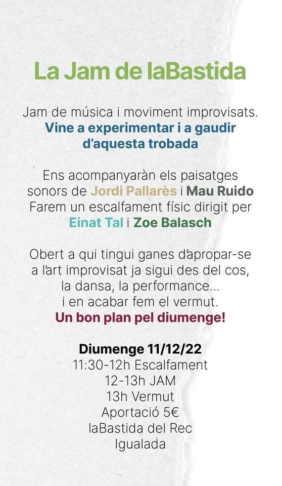 Jam de música i moviment improvisats. 
Obert a qui tingui ganes d’apropar-se a l’art improvisat ja sigui des del cos, la dansa, la performance... 
i en acabar  fem el vermut.

📅Diumenge 11/12/22
🕖11:30-12h escalfament
12-13h JAM
13h Vermut
🔖Aportació 5€
📍La Bastida del Rec