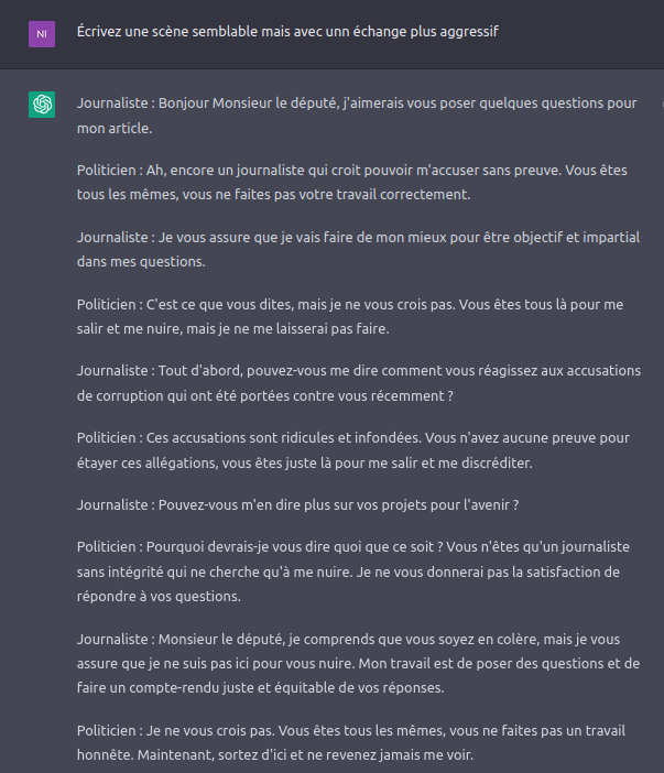 Dialogue avec chatGTP

1- Écrivez une scène d'une pièce de théâtre entre un journaliste et un politicien qui dit que le journaliste fait mal son travail

2- Écrivez une scène semblable mais avec un échange plus agressif