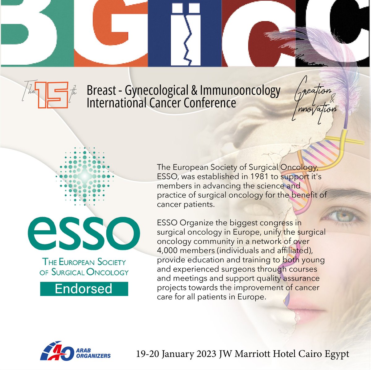 Catch the opportunity to attend the 15th BGICC endorsed by more than 10 international scientific societies.

BGICC 15th edition is endorsed By : 
 ESSO
The European Society of Surgical Oncology, ESSO, 

The 15th BGICC  conference held on 19-20 Jan 2023 in JW MARRIOTT Cairo Egypt.