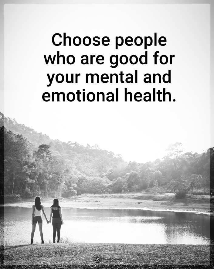 “Choose people who are good for your mental and emotional health.”