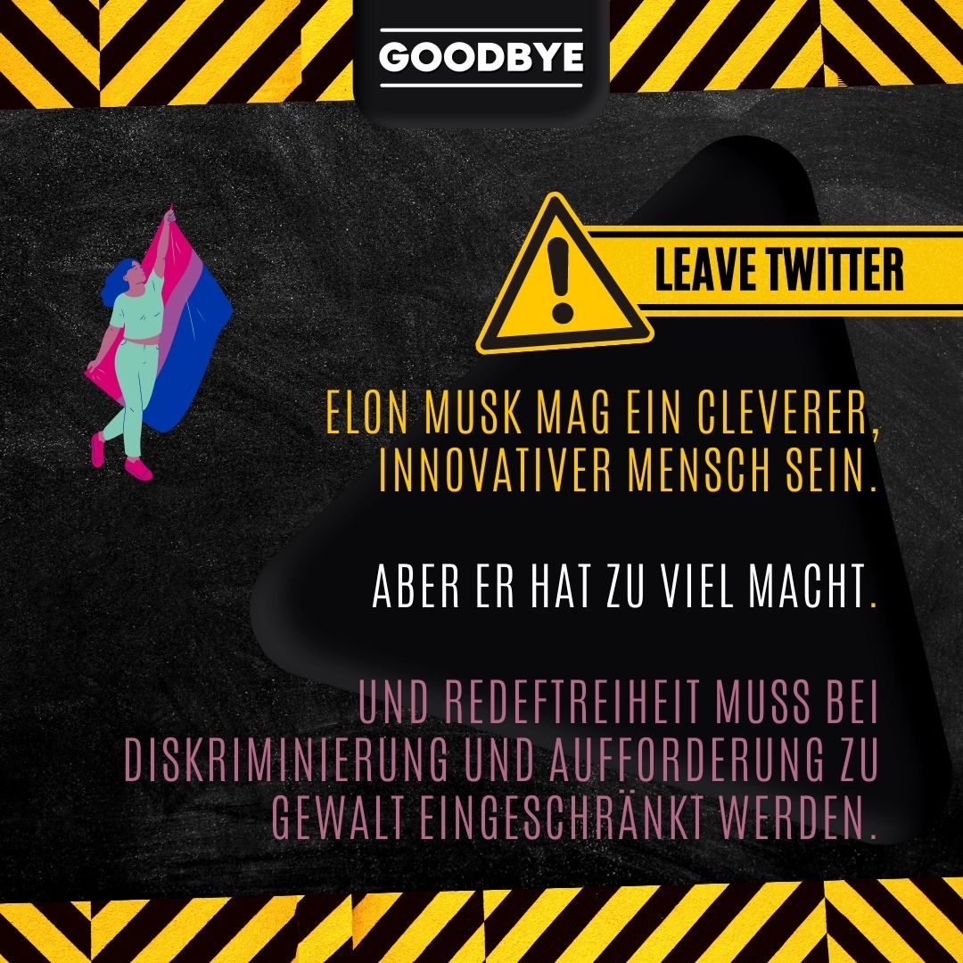 BiPlusPride's tweet image. #LeaveTwitter: Wir verlassen Twitter. Free Speech hat Grenzen!

Musk mag clever &amp;amp; innovativ sein.
Aber hat zu viel Macht.
Redefreiheit muss bei Diskriminierung und Aufforderung zu Gewalt eingeschränkt werden.

Sind weiterhin auf Insta &amp;amp; bipride.de

#GoodByeTwitter