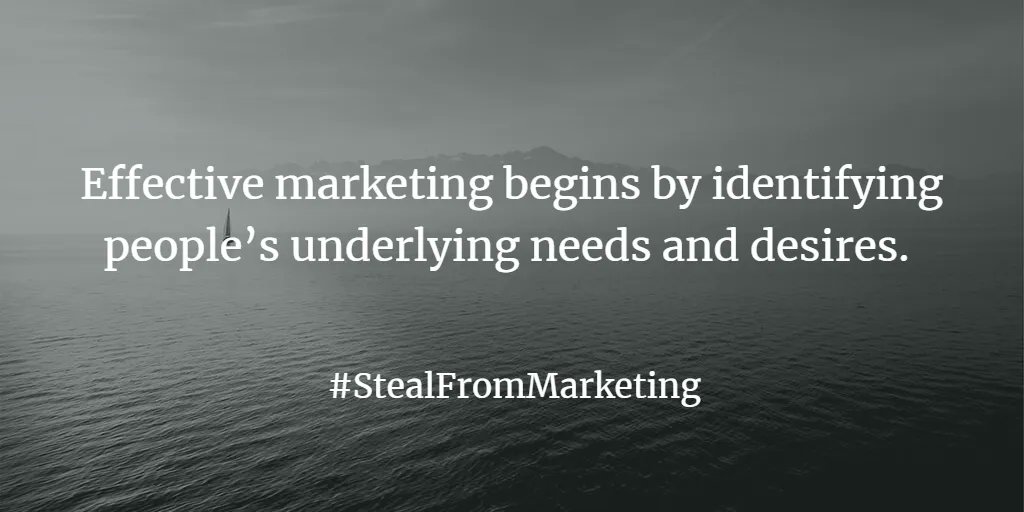 Effective marketing begins by identifying people’s underlying needs and desires. #StealFromMarketing