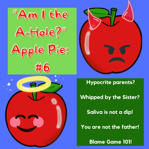 AITAapplePiePod's tweet photo. Am I the A-Hole?" Apple Pie: AITA #6: Hypocrite parents? Whipped by your Sister-wife? Saliva is not a dip! You are not the father! Blame Game 101!
https://t.co/bkA0d5dhdL  
#AITA #AmITheAsshole #Reddit https://t.co/As6ZK0J3ur