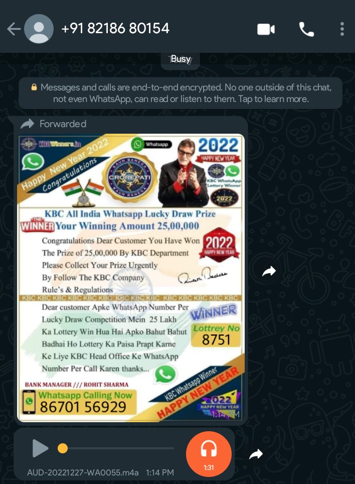 Rahul60049434's tweet photo. @MumbaiPolice @MahaCyber1 @WhatsApp @SrBachchan This scams has emerged a lot in Whatsapp, using the name of KBC and sending an audio to whatsapp call another person for winning 25L cash, what bullshit. Any illiterate person can even fall for this type of fraud. Need Action ASAP. https://t.co/xeSgcLwWXJ