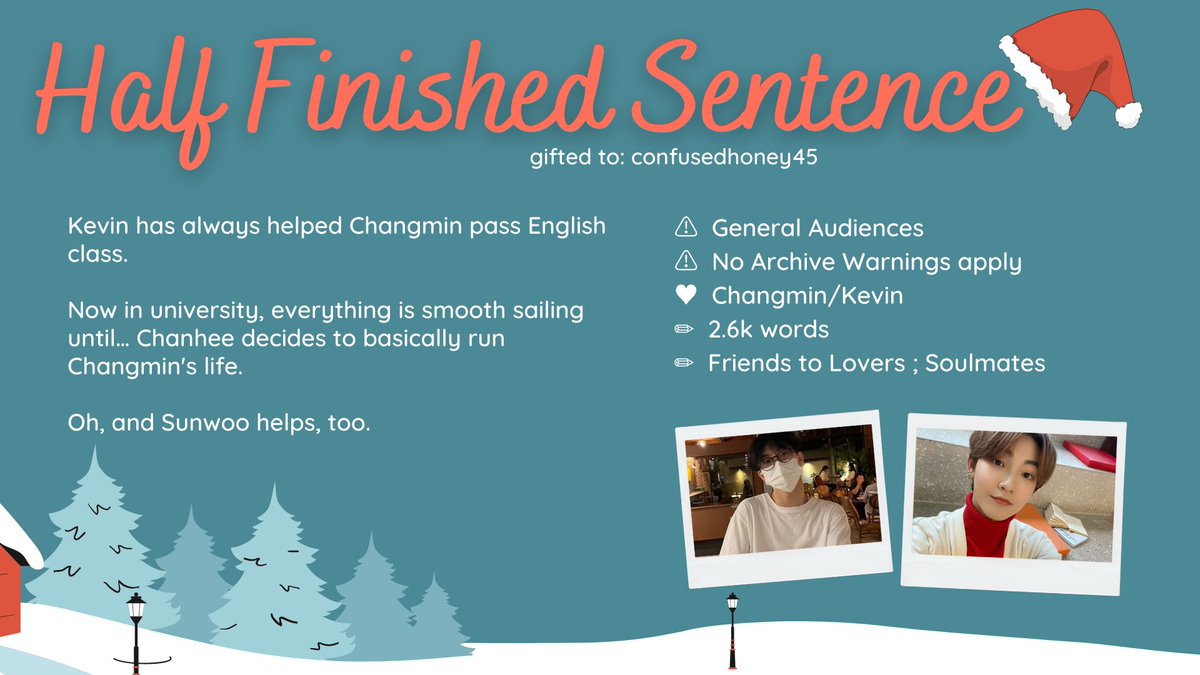 tbz_secretsanta's tweet photo. Half Finished Sentence
📨 gifted to: confusedhoney45
⚠️ general audience
⚠️ no archive warnings apply
❤️ changmin/kevin
✏️ 2.6k words
✏️ friends to lovers ; soulmates

🎄 https://t.co/CtoAFsuD19 https://t.co/L5CNGOgRZ4
