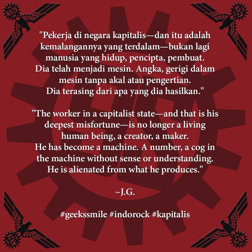 "Pekerja di negara kapitalis—dan itu adalah kemalangannya yang terdalam—bukan lagi manusia yang hidup, pencipta, pembuat. Dia telah menjadi mesin. Angka, gerigi dalam mesin tanpa akal atau pengertian. Dia terasing dari apa yang dia hasilkan."~Joseph Goebbels