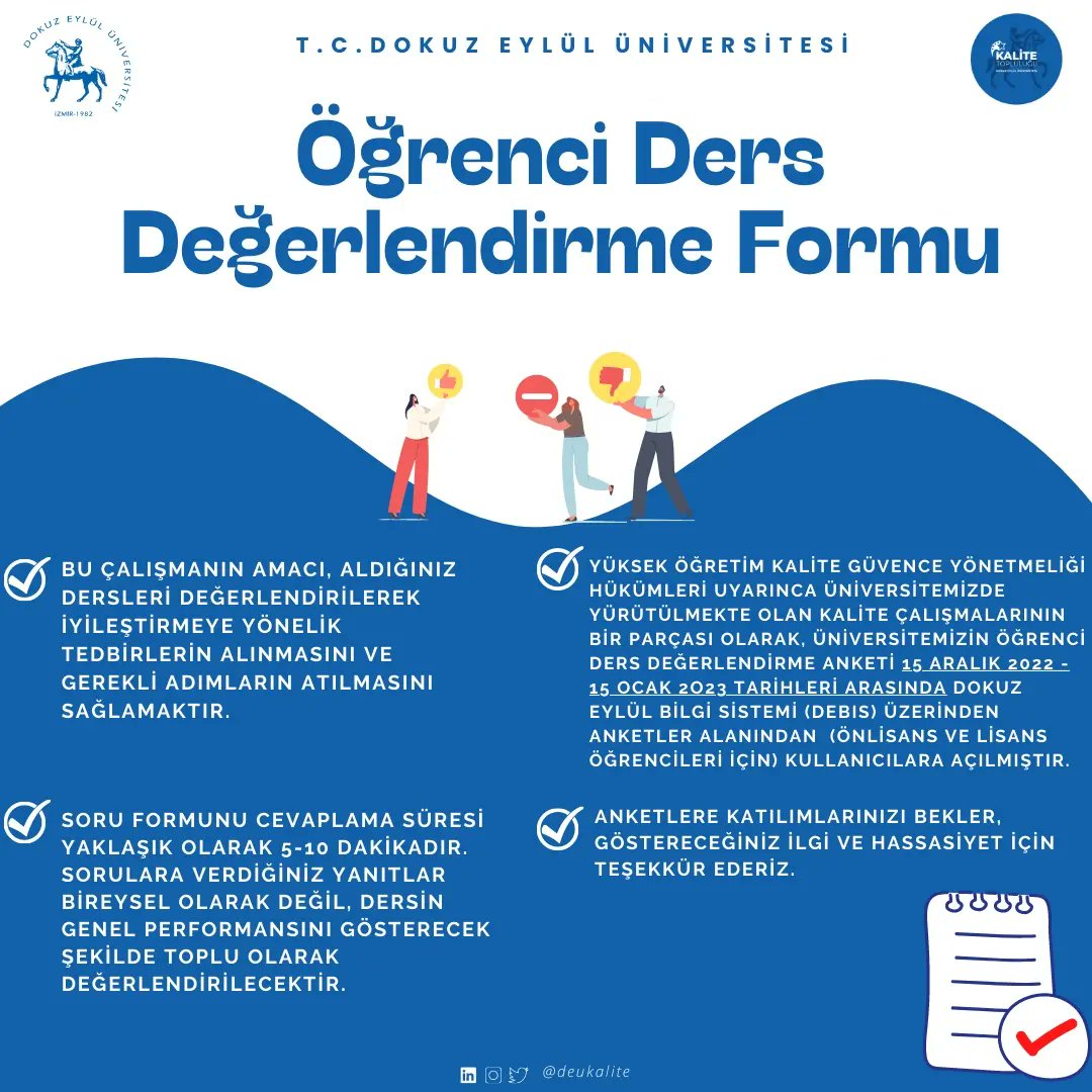 Yüksek Öğretim Kalite Güvence Yönetmeliği hükümleri uyarınca <a href="/universitemdeu/">Dokuz Eylül Üniversitesi</a> öğrenci Ders Değerlendirme Anketi 15.12.2022 15.01.2023 tarihleri arasında, Dokuz Eylül Bilgi Sistemi(DEBIS) üzerinden ANKETLER alanından (önlisans ve Lisans öğrencileri için) kullanıcılara açılmıştır.