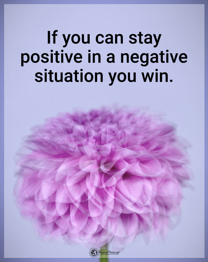 “If you can stay positive in a negative situation, you win.”