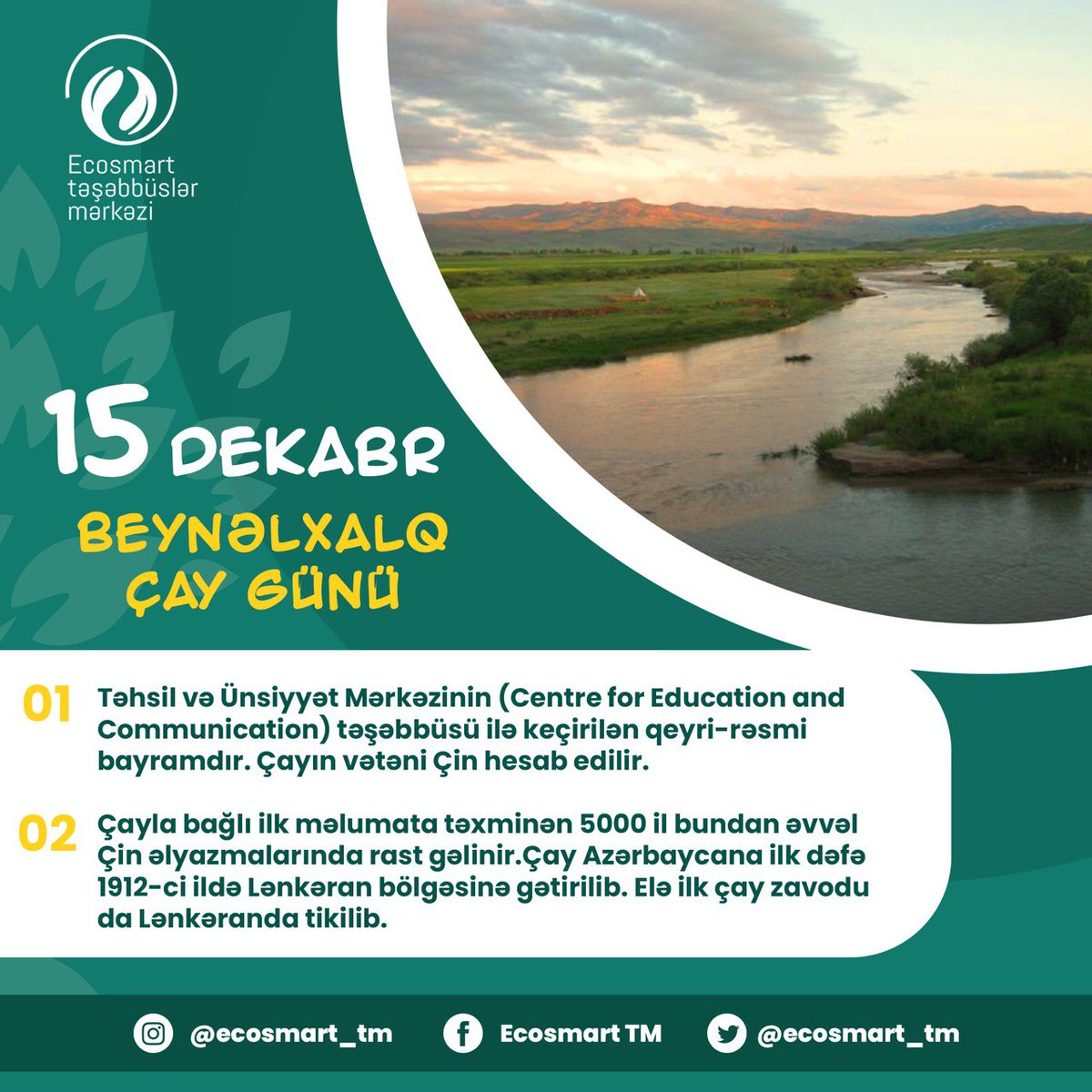 15 dekabr – Beynəlxalq Çay Günü Təhsil və Ünsiyyət Mərkəzinin (Centre for Education and Communication) təşəbbüsü ilə keçirilən qeyri-rəsmi bayramdır. 

#EcoSmart #gələcəküçün #forthefuture #saveecology #ecosystem #ekologiya #teaday