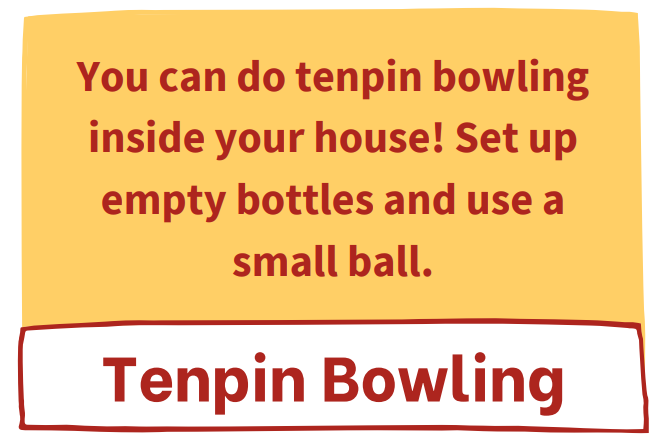Our first Winter Challenge is Tenpin Bowling: You can do tenpin bowling inside your house! Set up empty bottles and use a small ball.