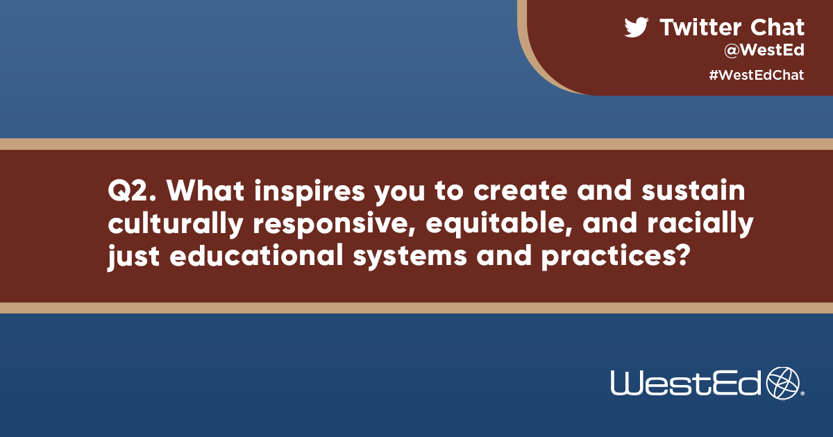 WestEd's tweet photo. Q2. What inspires you to create and sustain culturally responsive, equitable, and racially just educational systems and practices? #WestEdChat @sreesociety https://t.co/WnEOgbpWDW