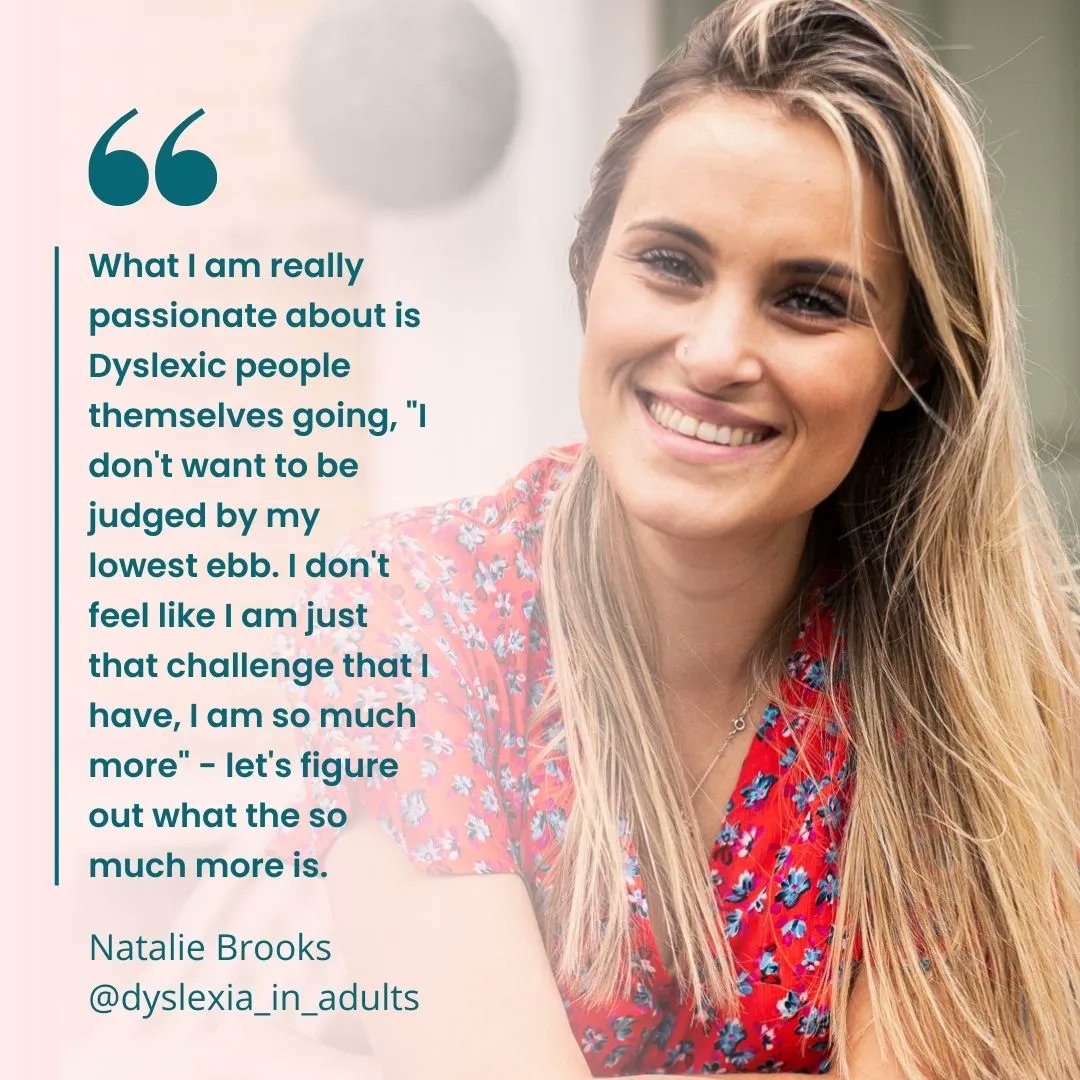 "What I am really #passionate about is #Dyslexic people themselves going, 'I don't want to be judged by my lowest ebb. I don't feel like I am just that challenge that I have, I am so much more' - let's figure out what the so much more is." -  Natalie Brooks

#Dyslexia