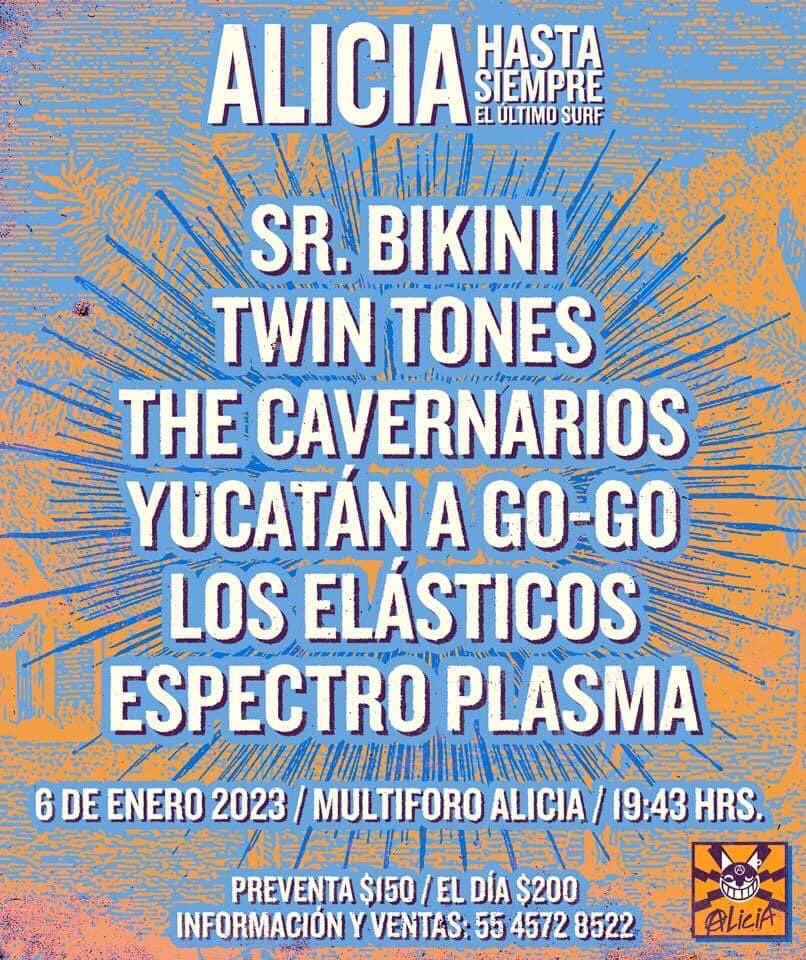 Alicia 
(Hasta Siempre 
El ultimo Surf)
<a href="/SRBIKINIOFICIAL/">SR. BIKINI OFICIAL</a> 
<a href="/twin_tones/">twin tones</a> 
<a href="/cavernarios/">cavernarios</a> 
<a href="/YUCATANAGOGO/">YUCATAN AGOGO</a> 
<a href="/Loselasticos/">Los Elásticos</a> 
<a href="/espectroplasma/">espectroplasma</a> 
Viernes 06 de enero de 2023, 19:43 Hrs
Preventa $150.00 
Día del evento $200.00
Venta:
WhatsApp al 55 4572 8522 y Multiforo Alicia