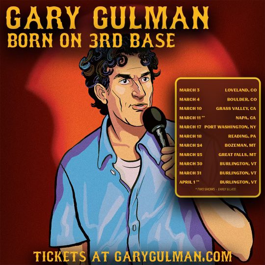March Tour Dates! Go to GaryGulman.com with Presale CODE: 3RDBASE now or tomorrow morning at 10 AM with no code. I’ll leave it up to you. If it’s a gift I will make you a video you can present with the gift. Free!