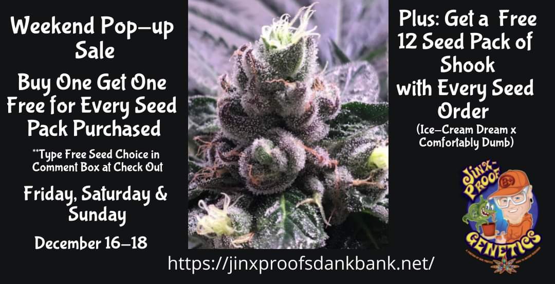 Check out the Buy One Get One Free Weekend Pop Up Sale at Jinxproof Genetics. Plus, get a free 12 seed pack of Shook with every seed order. Dec 16-18. #CannabisCommunity #cannabislife #growyourown #Cannabis #Marijuana