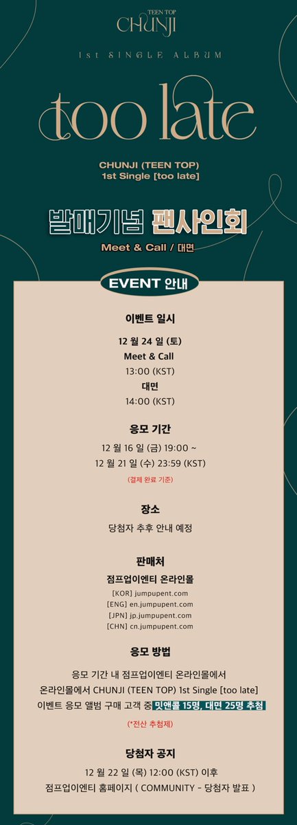 JumpUp_ent's tweet photo. CHUNJI (TEEN TOP) 1st Single [too late] 발매기념 팬사인회

🟤일시 : 12.24 (토)  
🟤응모 기간 : 12.16 (금) 19:00 ~ 12.21 (수) 23:59 (KST)

🤎밋앤콜 - 13:00 (KST) *15명 추첨*
🤎대면 - 14:00 (KST) *25명 추첨*

#천지 #CHUNJI #TEENTOP #too_late https://t.co/xQsTLKCgwB